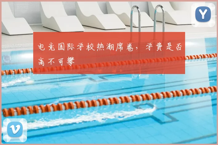 电竞国际学校热潮席卷，学费是否高不可攀