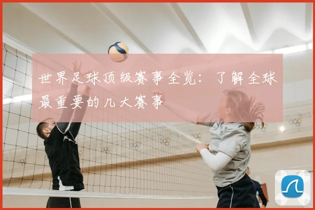 世界足球顶级赛事全览：了解全球最重要的几大赛事