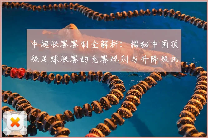 中超联赛赛制全解析：揭秘中国顶级足球联赛的竞赛规则与升降级机制