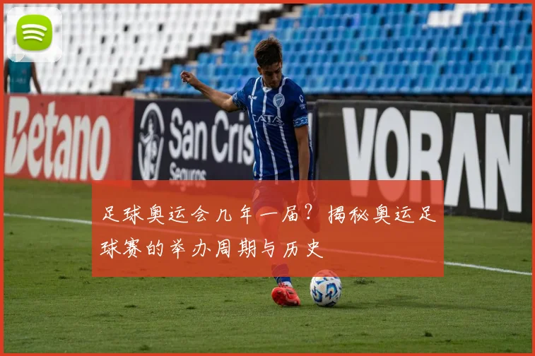 足球奥运会几年一届?揭秘奥运足球赛的举办周期与历史