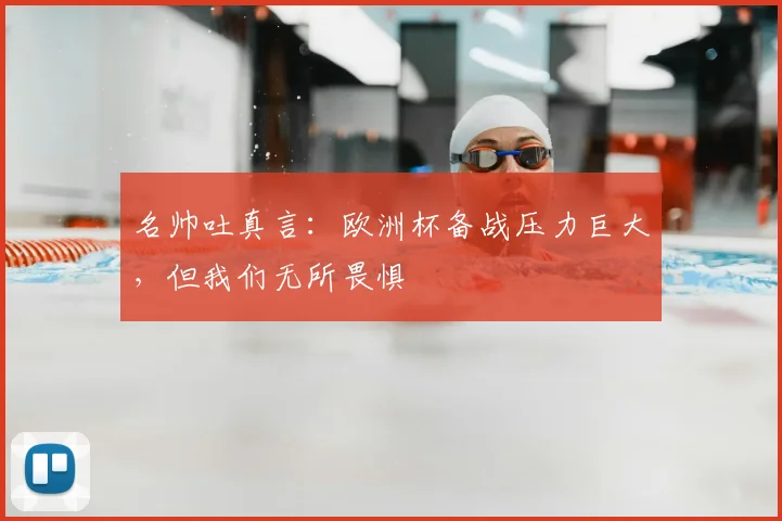 名帅吐真言：欧洲杯备战压力巨大，但我们无所畏惧