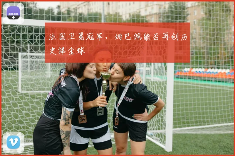 法国卫冕冠军，姆巴佩能否再创历史捧金球