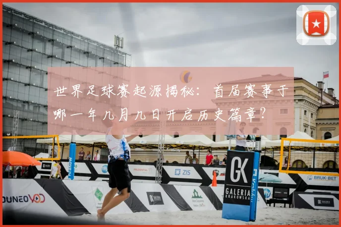 世界足球赛起源揭秘:首届赛事于哪一年几月几日开启历史篇章?