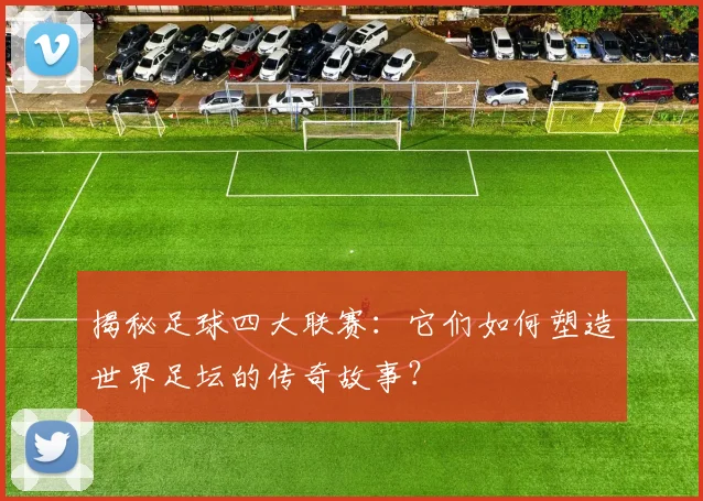 揭秘足球四大联赛:它们如何塑造世界足坛的传奇故事?