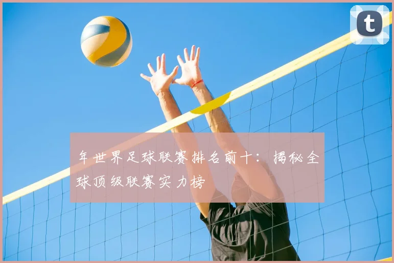 年世界足球联赛排名前十：揭秘全球顶级联赛实力榜