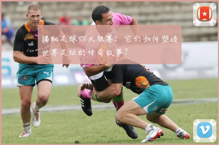 揭秘足球四大联赛:它们如何塑造世界足坛的传奇故事?