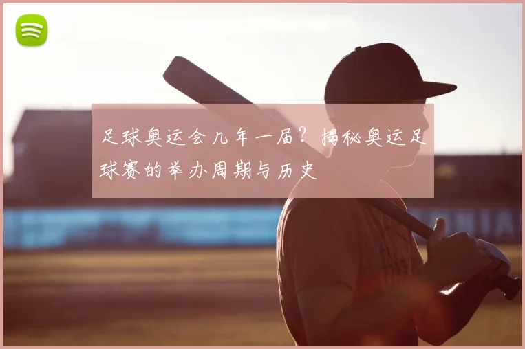 足球奥运会几年一届?揭秘奥运足球赛的举办周期与历史